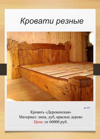 Кровать «Деревенская»
Материал: липа, дуб, красное дерево
Цена: от 60000 руб.
Кровати резные
арт 057
 