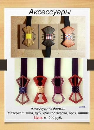 Аксессуар «Бабочка»
Материал: липа, дуб, красное дерево, орех, вишня
Цена: от 500 руб.
арт 065
Аксессуары
 