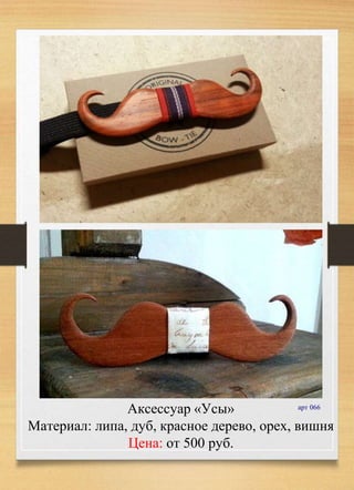 Аксессуар «Усы»
Материал: липа, дуб, красное дерево, орех, вишня
Цена: от 500 руб.
арт 066
 