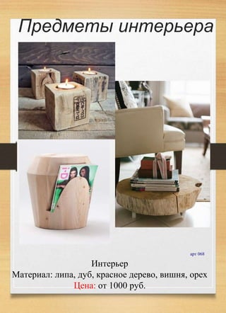 Интерьер
Материал: липа, дуб, красное дерево, вишня, орех
Цена: от 1000 руб.
арт 068
Предметы интерьера
 
