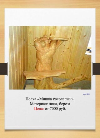 арт 005
Полка «Мишка косолапый».
Материал: липа, береза
Цена: от 7000 руб.
 