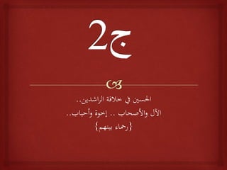 ‫اشدين‬‫ر‬‫ال‬ ‫خالفة‬ ‫يف‬ ‫احلسني‬..
‫األصحاب‬‫و‬ ‫اآلل‬..‫أحباب‬‫و‬ ‫إخوة‬..
{‫بينهم‬ ‫رمحاء‬}
 