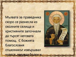 Мълвата за праведника
скоро се разнесла из
околните селища и
християните започнали
да търсят неговата
помощ. С божията
благословия
отшелникът извършвал
чудеса: лекувал болки и
 