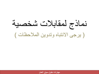 ‫شخصية‬ ‫لمقابالت‬ ‫نماذج‬
(‫المالحظات‬ ‫وتدوين‬ ‫االنتباه‬ ‫يرجى‬)
‫العمل‬ ‫سوق‬ ‫دخول‬ ‫مهارات‬
 