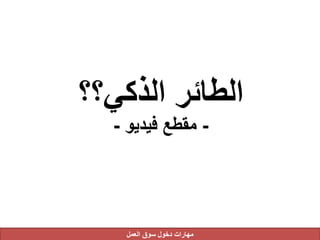 ‫الذكي؟؟‬ ‫الطائر‬
-‫فيديو‬ ‫مقطع‬-
‫العمل‬ ‫سوق‬ ‫دخول‬ ‫مهارات‬
 