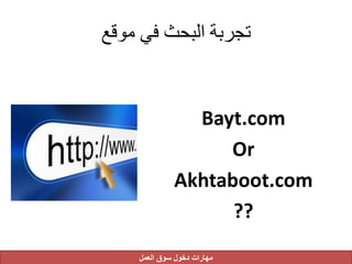 ‫موقع‬ ‫في‬ ‫البحث‬ ‫تجربة‬
Bayt.com
Or
Akhtaboot.com
??
‫العمل‬ ‫سوق‬ ‫دخول‬ ‫مهارات‬
 
