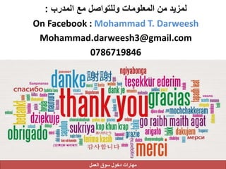 ‫المدرب‬ ‫مع‬ ‫وللتواصل‬ ‫المعلومات‬ ‫من‬ ‫لمزيد‬:
On Facebook : Mohammad T. Darweesh
Mohammad.darweesh3@gmail.com
0786719846
‫العمل‬ ‫سوق‬ ‫دخول‬ ‫مهارات‬
 