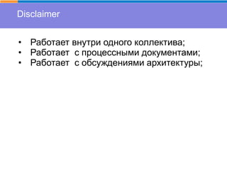 Disclaimer
• Работает внутри одного коллектива;
• Работает с процессными документами;
• Работает с обсуждениями архитектуры;
 