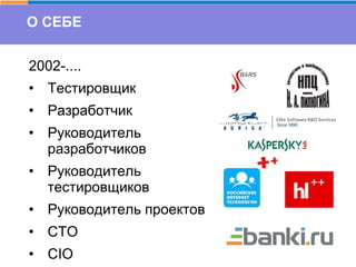2002-....
• Тестировщик
• Разработчик
• Руководитель
разработчиков
• Руководитель
тестировщиков
• Руководитель проектов
• CTO
• CIO
О СЕБЕ
 