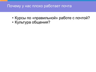Почему у нас плохо работает почта
• Курсы по «правильной» работе с почтой?
• Культура общения?
 