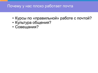 Почему у нас плохо работает почта
• Курсы по «правильной» работе с почтой?
• Культура общения?
• Совещания?
 