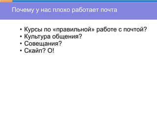 Почему у нас плохо работает почта
• Курсы по «правильной» работе с почтой?
• Культура общения?
• Совещания?
• Скайп? О!
 