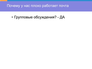 Почему у нас плохо работает почта
• Групповые обсуждения? - ДА
 