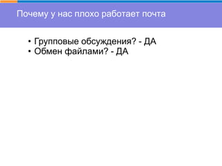 Почему у нас плохо работает почта
• Групповые обсуждения? - ДА
• Обмен файлами? - ДА
 