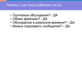 Почему у нас плохо работает почта
• Групповые обсуждения? - ДА
• Обмен файлами? - ДА
• Обсуждение в реальном времени? – ДА
• Можно подправить сообщение? – ДА
 