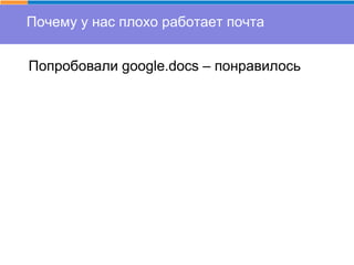 Почему у нас плохо работает почта
Попробовали google.docs – понравилось
 