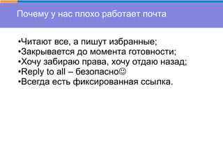 Почему у нас плохо работает почта
•Читают все, а пишут избранные;
•Закрывается до момента готовности;
•Хочу забираю права, хочу отдаю назад;
•Reply to all – безопасно
•Всегда есть фиксированная ссылка.
 