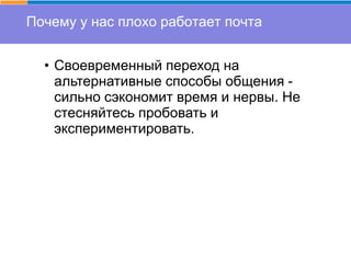 Почему у нас плохо работает почта
• Своевременный переход на
альтернативные способы общения -
сильно сэкономит время и нервы. Не
стесняйтесь пробовать и
экспериментировать.
 