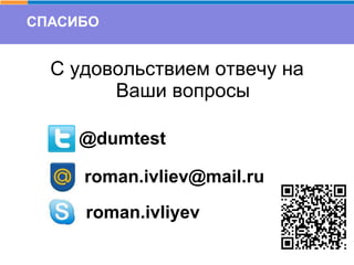 СПАСИБО
С удовольствием отвечу на
Ваши вопросы
@dumtest
roman.ivliev@mail.ru
roman.ivliyev
 