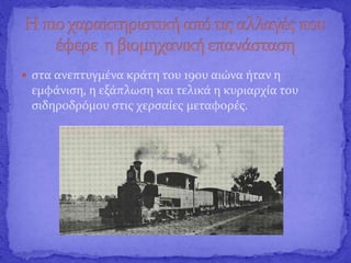  στα ανεπτυγμένα κράτη του 19ου αιώνα ήταν η
εμφάνιση, η εξάπλωση και τελικά η κυριαρχία του
σιδηροδρόμου στις χερσαίες μεταφορές.
 