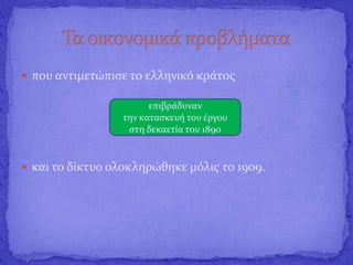  που αντιμετώπισε το ελληνικό κράτος
 και το δίκτυο ολοκληρώθηκε μόλις το 1909.
επιβράδυναν
την κατασκευή του έργου
στη δεκαετία του 1890
 