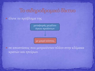  έλυνε το πρόβλημα της
 σε αποστάσεις που μετριούνταν πλέον στην κλίμακα
κρατών και ηπείρων.
μεταφοράς μεγάλου
όγκου προϊόντων
με μικρό κόστος,
 
