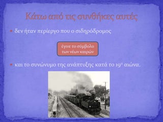  δεν ήταν περίεργο που ο σιδηρόδρομος
 και το συνώνυμο της ανάπτυξης κατά το 19o αιώνα.
έγινε το σύμβολο
των νέων καιρών
 