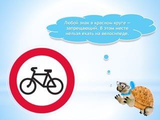 Любой знак в красном круге —
запрещающий. В этом месте
нельзя ехать на велосипеде.
 