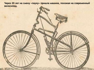 Через 20 лет на смену «пауку» пришла машина, похожая на современный
велосипед.
 