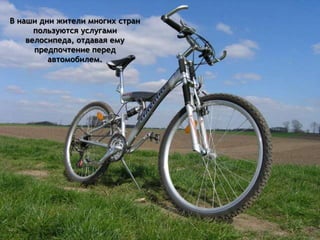 В наши дни жители многих стран
пользуются услугами
велосипеда, отдавая ему
предпочтение перед
автомобилем.
 