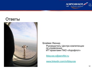 Ответы
12
Блайвас Леонид
Руководитель Центра компетенции
по управлению
ИТ проектами ПАО «Аэрофлот»
lblayvas-x@aeroflot.ru
www.linkedin.com/in/lblayvas
 
