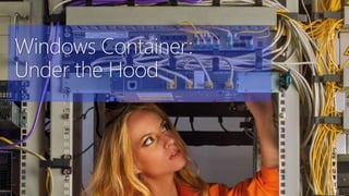 11
Windows Container:
Under the Hood
 