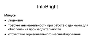 InfoBright
Минусы:
● лицензия
● требует внимательности при работе с данными для
обеспечения производительности
● отсутствие горизонтального масштабирования
 
