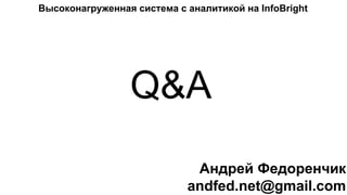 Q&A
Высоконагруженная система с аналитикой на InfoBright
Андрей Федоренчик
andfed.net@gmail.com
 
