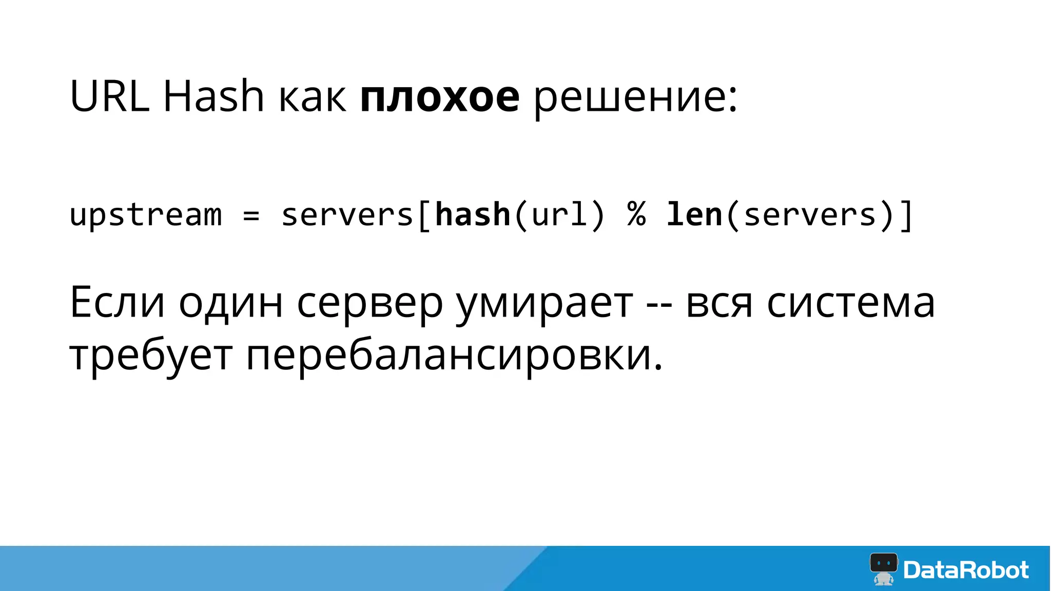 URL Hash как плохое решение:
upstream = servers[hash(url) % len(servers)]
Если один сервер умирает -- вся система
требует перебалансировки.
 