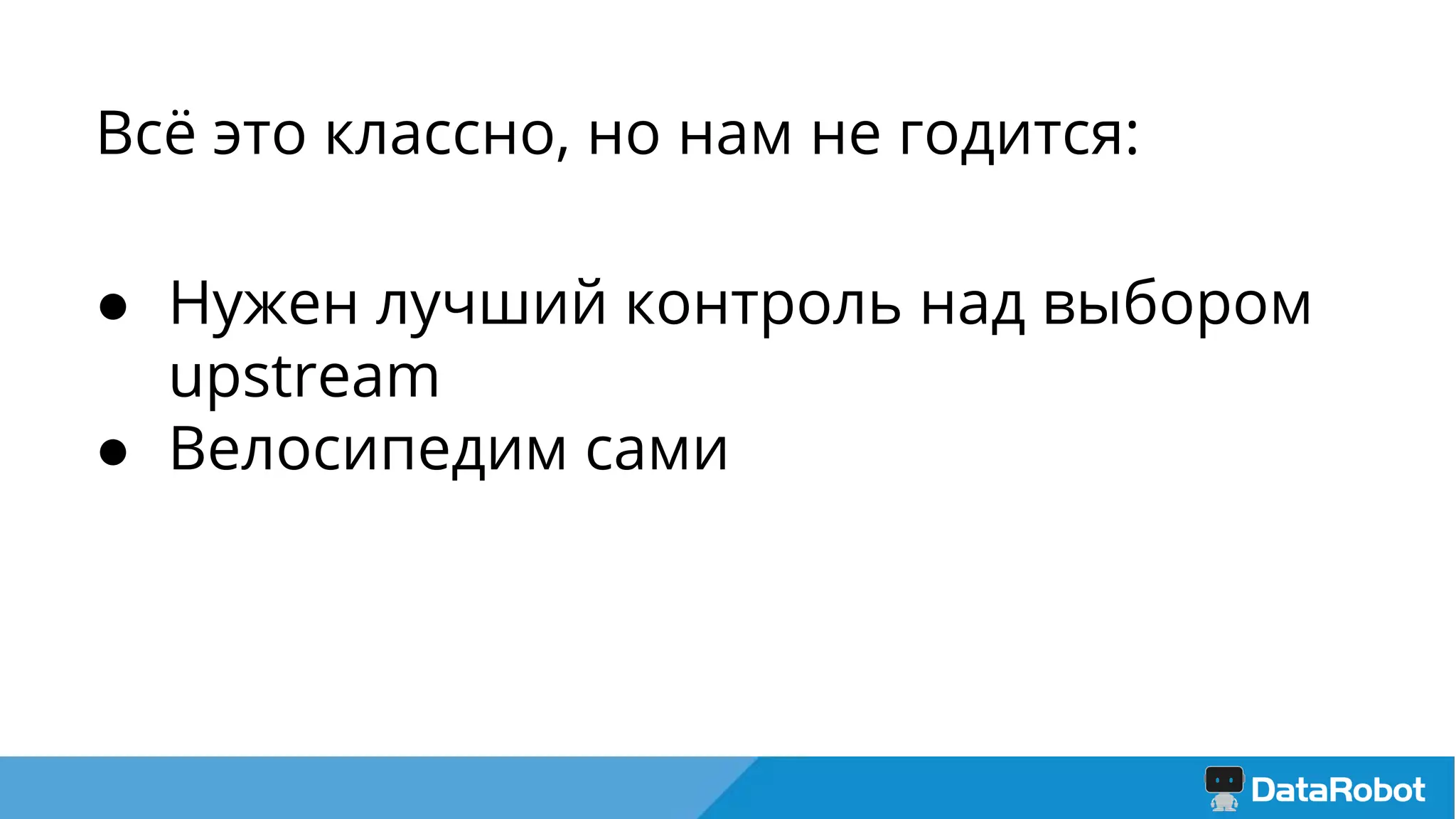 Всё это классно, но нам не годится:
● Нужен лучший контроль над выбором
upstream
● Велосипедим сами
 