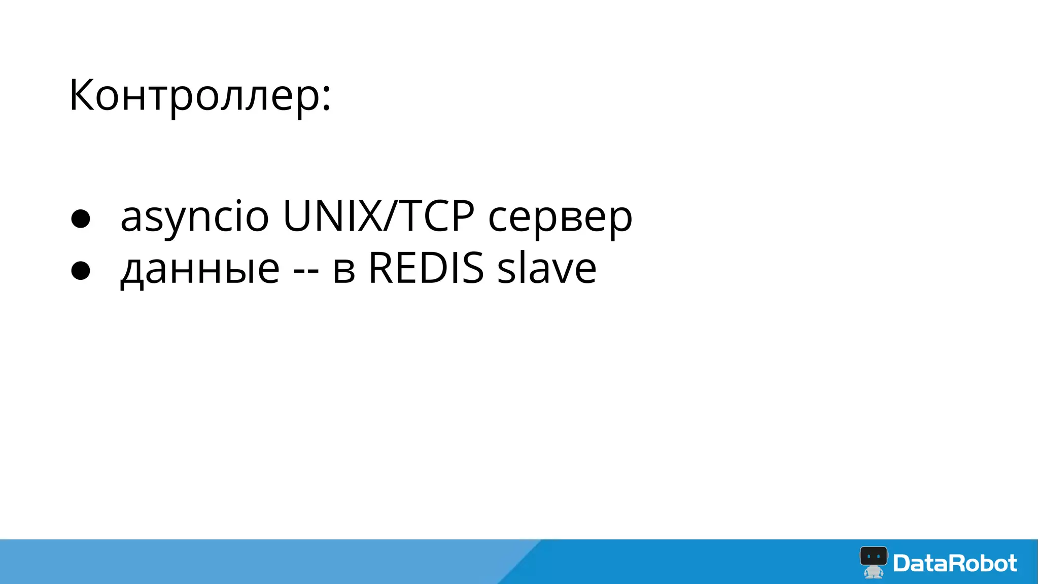 Контроллер:
● asyncio UNIX/TCP сервер
● данные -- в REDIS slave
 