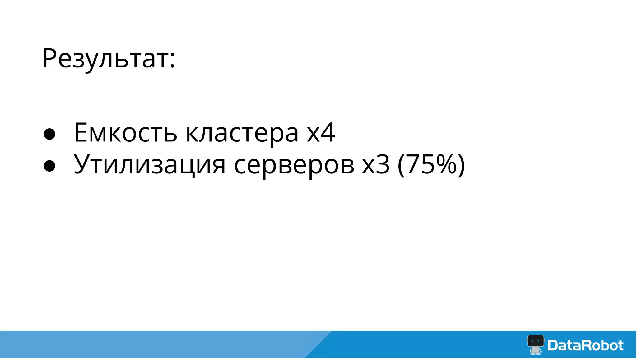 Результат:
● Емкость кластера х4
● Утилизация серверов х3 (75%)
 