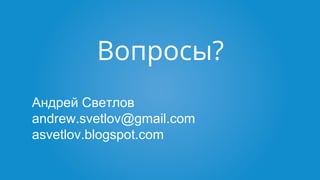 Вопросы?
Андрей Светлов
andrew.svetlov@gmail.com
asvetlov.blogspot.com
 