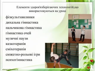 Елементи здоров'язберігаючих технологій,що
використовуються на уроці
фізкультхвилинки
дихальна гімнастика
пальчикова гімнастика
гімнастика очей
музичні паузи
казкотерапія
сміхотерапія
сюжетно-рольові ігри
психогімнастика
 