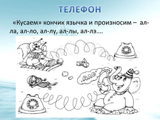 «Кусаем» кончик язычка и произносим – ал-
ла, ал-ло, ал-лу, ал-лы, ал-лэ….
 