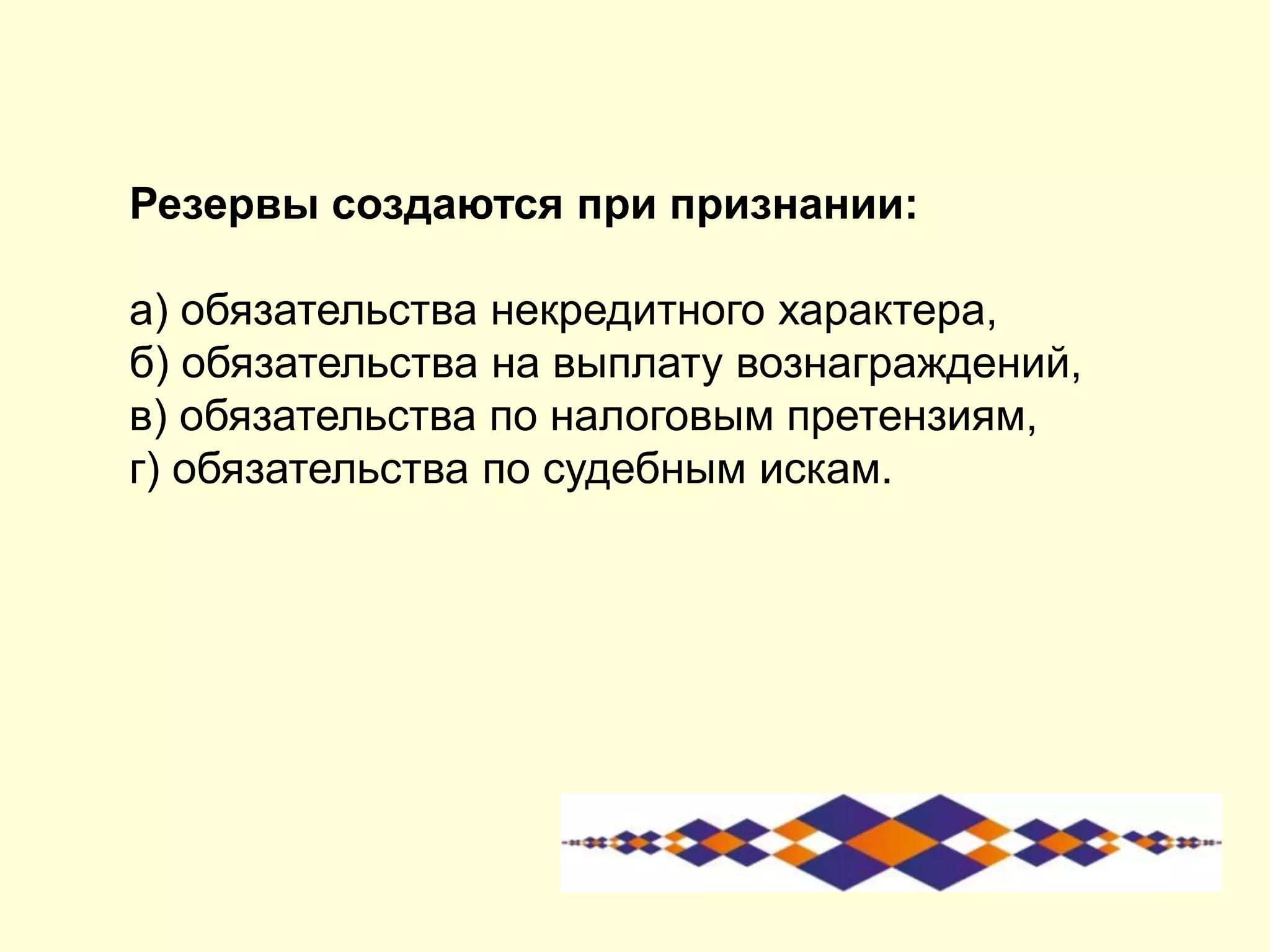 Резервы создаются при признании:
а) обязательства некредитного характера,
б) обязательства на выплату вознаграждений,
в) обязательства по налоговым претензиям,
г) обязательства по судебным искам.
 