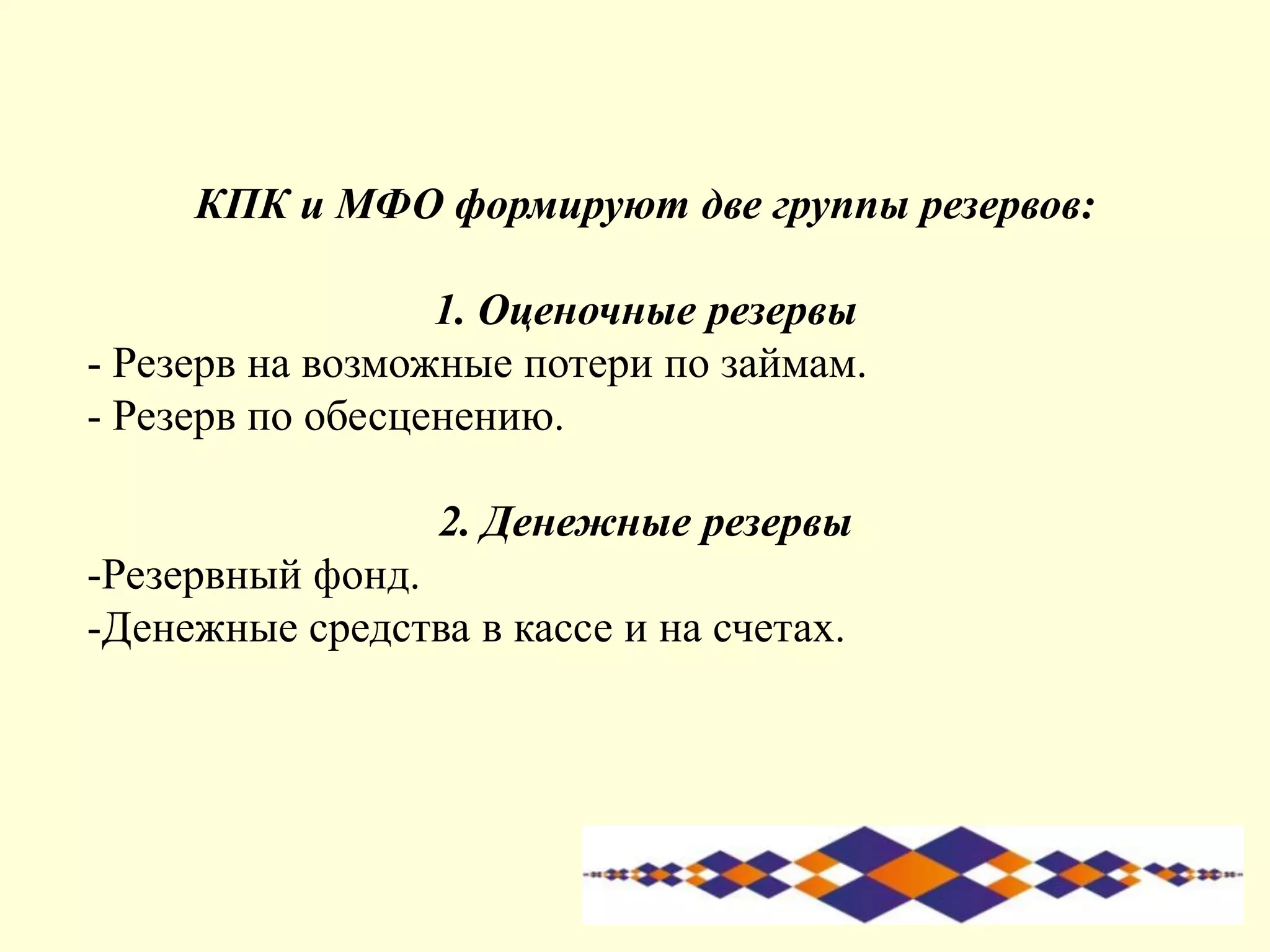 КПК и МФО формируют две группы резервов:
1. Оценочные резервы
- Резерв на возможные потери по займам.
- Резерв по обесценению.
2. Денежные резервы
-Резервный фонд.
-Денежные средства в кассе и на счетах.
 