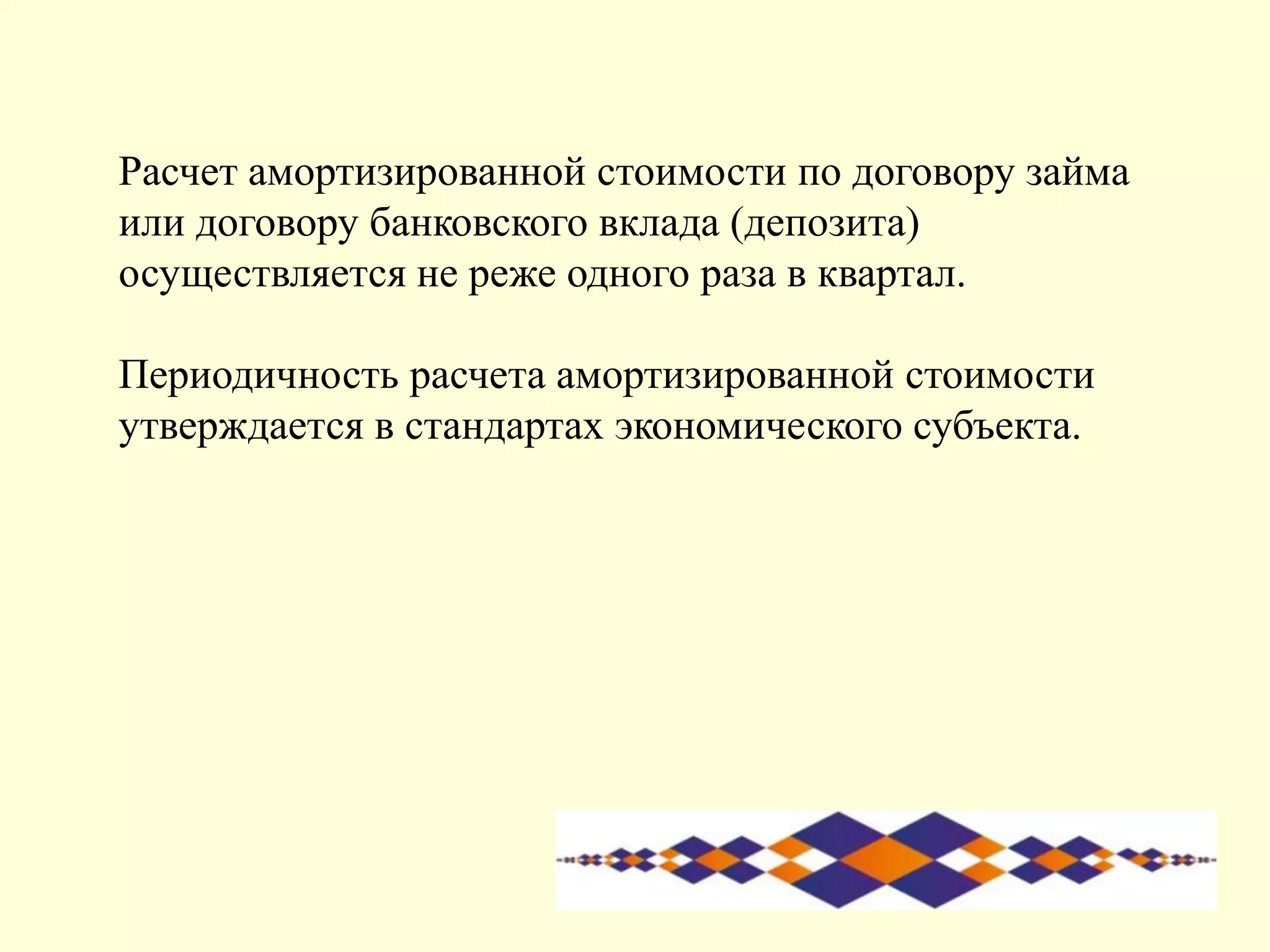 Расчет амортизированной стоимости по договору займа
или договору банковского вклада (депозита)
осуществляется не реже одного раза в квартал.
Периодичность расчета амортизированной стоимости
утверждается в стандартах экономического субъекта.
 