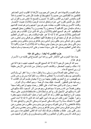 19
‫الحنههاجر‬ ‫ى‬ ‫ه‬‫ه‬‫ل‬ ‫هوح‬‫ه‬‫القل‬ ‫إذ‬ ‫هة‬‫ه‬‫األزف‬ ‫هوم‬‫ه‬‫ي‬ ‫الههرحيم‬ ‫هرحمن‬‫ه‬‫ال‬ ‫هو‬‫ه‬‫ل‬ ‫هتادي‬‫ه‬‫والر‬ ‫هب‬‫ه‬‫البي‬ ‫هالم‬‫ه‬‫ع‬
‫فهال‬ ‫أحكهرت‬ ‫مها‬ ‫نفهم‬ ‫كهل‬ ‫علمهت‬ ‫يطهاع‬ ‫ههفي‬ ‫وه‬ ‫حمهيم‬ ‫مهن‬ ‫للظهالمين‬ ‫مها‬ ‫كاظمين‬
‫ال‬ ‫وارى‬ ‫ال‬ ‫بالخنم‬ ‫أوسم‬‫ذى‬ ‫والقرالن‬ ‫ص‬ ‫ونفم‬ ‫إذا‬ ‫ع‬ ‫والص‬ ‫عسيم‬ ‫إذا‬ ‫والليل‬ ‫كنم‬
‫هار‬‫ه‬‫األبص‬ ‫هت‬‫ه‬‫عمي‬ )‫ها‬‫ه‬‫(بالب‬ ‫هور‬‫ه‬‫الوج‬ ‫هاءت‬‫ه‬‫ه‬ ‫وههقاو‬ ‫ي‬ ‫ه‬‫ه‬‫ع‬ ‫هى‬‫ه‬‫ف‬ ‫هروا‬‫ه‬‫كف‬ ‫هذين‬‫ه‬‫الل‬ ‫هل‬‫ه‬‫ب‬ ‫الهذكر‬
‫امتم‬ ‫ه‬‫ه‬‫أو‬ ‫هت‬‫ه‬‫وح‬ ‫هرلم‬‫ه‬‫وه‬ ‫هنتم‬‫ه‬‫أعي‬ ‫هين‬‫ه‬‫ب‬ ‫هرلم‬‫ه‬‫قي‬ ‫هت‬‫ه‬‫جفل‬ ‫هوح‬‫ه‬‫القل‬ ‫هت‬‫ه‬‫ووجل‬ ‫هن‬‫ه‬‫األلس‬ ‫هت‬‫ه‬‫وكل‬
‫هيفص‬‫ه‬‫كت‬ ‫هل‬‫ه‬‫بح‬ ‫هون‬‫ه‬‫ينطق‬ ‫وه‬ ‫هرون‬‫ه‬‫ص‬ ‫ي‬ ‫وه‬ ‫همفون‬‫ه‬‫يس‬ ‫ه‬ ‫هافتم‬‫ه‬‫أكن‬ ‫هين‬‫ه‬‫ب‬ ‫هليمان‬‫ه‬‫س‬ ‫هاوم‬‫ه‬‫وق‬
‫فسيكفيك‬‫يتهولى‬ ‫ولهو‬ ‫الكتهاح‬ ‫ل‬ ‫نه‬ ‫الذى‬ ‫ب‬ ‫ولى‬ ‫إن‬ )‫(بالبا‬ ‫الفليم‬ ‫السمي‬ ‫ولو‬ ‫ب‬ ‫تم‬
‫هيم‬‫ه‬‫الفظ‬ ‫الفهرش‬ ‫رح‬ ‫ولهو‬ ‫ووكلهت‬ ‫عليهه‬ ‫هو‬‫ه‬‫ل‬ ‫إه‬ ‫إلهه‬ ‫ه‬ ‫ب‬ ‫ى‬ ‫حسه‬ )‫(بالبها‬ ‫الصهالحين‬
‫وعهن‬ ‫وحتى‬ ‫ومن‬ ‫فووى‬ ‫من‬ ‫احفظنى‬ ‫اللتم‬ ‫محفوظ‬ ‫لوك‬ ‫فى‬ ‫ي‬ ‫م‬ ‫ورالن‬ ‫لو‬ ‫بل‬ )‫فا‬ ‫(س‬
‫ظ‬ ‫ومن‬ ‫أمامى‬ ‫ومن‬ ‫قلقى‬ ‫ومن‬ ‫همالى‬ ‫وعن‬ ‫يمينى‬‫بفكهى‬ ‫ومهن‬ ‫بهاطنى‬ ‫ومهن‬ ‫الرى‬
‫إه‬ ‫وهوهوي‬ ‫حهول‬ ‫وه‬ )‫(بالبها‬ ‫ب‬ ‫يها‬ ‫وبين‬ ‫بينى‬ ‫يحول‬ ‫من‬ ‫وبين‬ ‫بينى‬ ‫وحل‬ ‫كلى‬ ‫ومن‬
‫هليما‬‫ه‬‫وس‬ ‫هلم‬‫ه‬‫وس‬ ‫ه‬ ‫هح‬ ‫و‬ ‫هه‬‫ه‬‫الل‬ ‫وعلهى‬ ‫ه‬‫ه‬‫محم‬ ‫نا‬ ‫هي‬‫ه‬‫س‬ ‫علهى‬ ‫ب‬ ‫هلى‬‫ه‬ ‫و‬ ‫الفظهيم‬ ‫هى‬‫ه‬‫الفل‬ ‫بها‬
. ‫كثيرا‬
‫أيضا‬ ‫له‬ ‫الطمس‬ ‫حزب‬–‫عنه‬ ‫هللا‬ ‫رضى‬
‫هرار‬‫ه‬‫األس‬ ‫درر‬ ‫كتابهه‬ ‫فهى‬ ‫اغ‬ ‫ه‬‫ه‬‫الص‬ ‫ابهن‬ ‫روالها‬ ‫هى‬‫ه‬‫الت‬ ‫األذكهار‬ ‫فهى‬ ‫ح‬ ‫ه‬‫ه‬‫الح‬ ‫لهذا‬ ‫جهاء‬
. )‫لذا‬ ‫(ولو‬
‫اعى‬ ‫ال‬ ‫دعوي‬ ‫يب‬ ‫و‬ ‫يب‬ ‫الم‬ ‫القريب‬ ‫السمي‬ ‫ب‬ ‫إه‬ ‫إله‬ ‫ه‬ ‫الرحيم‬ ‫الرحمن‬ ‫ب‬ ‫بسم‬
‫قليفهة‬ ‫األرض‬ ‫فهى‬ ‫ورهاء‬ ‫مهن‬ ‫ووختهار‬ ‫السهوء‬ ‫ووكرهف‬ ‫المكطرم‬ ‫يب‬ ‫وو‬ ‫دعاكم‬ ‫إذا‬
. ‫عاء‬ ‫ال‬ ‫لسمي‬ ‫ربى‬ ‫إن‬
‫اجفلنى‬ ‫رح‬‫ى‬ ‫ولواله‬ ‫لهى‬ ‫فر‬ ‫ا‬ ‫ربنا‬ ‫م‬ ‫دعاء‬ ‫ل‬ ‫ووق‬ ‫ربنا‬ ‫زريتى‬ ‫ومن‬ ‫الصالي‬ ‫مقيم‬
‫طهم‬ ‫ص‬ ‫ن‬ ‫و‬ ‫يهم‬ ‫طهه‬ ‫هقيا‬ ‫رح‬ ‫عائ‬ ‫ب‬ ‫فلنى‬ ‫و‬ ‫وه‬ ‫الحساح‬ ‫يقوم‬ ‫يوم‬ ‫وللمؤمنين‬
‫ه‬ ‫الكتهاح‬ ‫ذل‬ ‫ألهم‬ ‫طسهم‬ ‫بيهان‬ ‫ي‬ ‫ه‬ ‫بهرزخ‬ ‫بينتما‬ ‫يلتقيان‬ ‫حرين‬ ‫ال‬ ‫مر‬ ‫كتيفصم‬ ‫حم‬
‫ا‬ ‫وميم‬ ‫م‬ ‫الرحمة‬ ‫بحاء‬ ‫علي‬ ‫أوسمت‬ . ‫للمتقين‬ ‫ى‬ ‫ل‬ ‫فيه‬ ‫ريب‬. ‫وام‬ ‫ال‬ ‫ودال‬ ‫م‬ ‫لمل‬
‫ا‬ ‫سه‬ ‫ركفها‬ ‫ورالم‬ ‫بينتم‬ ‫رحماء‬ ‫الكفار‬ ‫على‬ ‫اء‬ ‫أه‬ ‫مفه‬ ‫والذين‬ ‫ب‬ ‫رسول‬ ‫"محم‬
‫فهى‬ ‫مهثلتم‬ ‫ذله‬ ‫ود‬ ‫السه‬ ‫أبهر‬ ‫مهن‬ ‫وجولم‬ ‫فى‬ ‫سيمالم‬ ‫ورضوانا‬ ‫ب‬ ‫من‬ ‫فكال‬ ‫تبون‬ ‫ي‬
‫سهووه‬ ‫علهى‬ ‫فاستوى‬ ‫فاستبلو‬ ‫فازرر‬ ‫هطأر‬ ‫أقر‬ ‫رع‬ ‫ك‬ ‫يل‬ ‫اإلن‬ ‫فى‬ ‫ومثلتم‬ ‫التوراي‬
‫بتم‬ ‫لبيو‬ ‫راع‬ ‫ال‬ ‫ب‬ ‫يف‬‫مبفهري‬ ‫مهنتم‬ ‫الصهالحات‬ ‫وعملوا‬ ‫المنوا‬ ‫الذين‬ ‫ب‬ ‫وع‬ ‫الكفار‬
‫الحهى‬ ‫أنهت‬ ‫إه‬ ‫إله‬ ‫ه‬ ‫الذى‬ ‫ب‬ ‫أنت‬ ‫اللتم‬ ‫أمين‬ ‫لاء‬ ‫حم‬ ‫ادم‬ ‫وا‬ ‫أحون‬ .‫عظيما‬ ‫وأجرا‬
‫إه‬ ‫عنه‬ ‫وهيرهف‬ ‫األرض‬ ‫ومهافى‬ ‫السهموات‬ ‫مهافى‬ ‫له‬ ‫نهوم‬ ‫وه‬ ‫سهنة‬ ‫وأقهذك‬ ‫ه‬ ‫القيوم‬
‫ومهن‬ ‫ى‬ ‫يه‬ ‫بين‬ ‫من‬ ‫وس‬ ‫لبيرك‬ ‫وردنى‬ ‫وه‬ ‫فاهففنى‬ ‫ذن‬ ‫ب‬‫وعهن‬ ‫يمينهى‬ ‫وعهن‬ ‫قلفهى‬
‫كلهى‬ ‫ومهن‬ ‫بفكهى‬ ‫ومهن‬ ‫بهاطنى‬ ‫ومهن‬ ‫ظهالرى‬ ‫ومهن‬ ‫وحتهى‬ ‫ومهن‬ ‫فهووى‬ ‫ومهن‬ ‫همالى‬
‫مهيم‬ ‫سهين‬ ‫لهاء‬ ‫الفظهيم‬ ‫الفلهى‬ ‫ب‬ ‫أنهت‬ ‫إنه‬ ‫و‬ ‫وع‬ ‫وعظمت‬ ‫علم‬ ‫بنور‬ ‫ى‬ ‫ول‬ ‫ونور‬
‫ص‬ ‫ه‬‫ه‬‫ي‬ ‫الم‬ ‫هرالن‬‫ه‬‫والق‬ ‫و‬ ‫هطرون‬‫ه‬‫ومايس‬ ‫هم‬‫ه‬‫والقل‬ ‫ن‬ ‫هيم‬‫ه‬‫الحك‬ ‫هرالن‬‫ه‬‫والق‬ ‫هم‬‫ه‬‫ي‬ ‫هم‬ ‫ها‬‫ه‬‫و‬ ‫زيهن‬
 