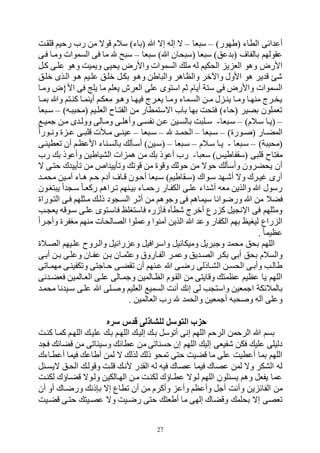 27
)‫(طتور‬ ‫الطاء‬ ‫ائى‬ ‫أع‬–‫فا‬ ‫س‬–‫ولقهت‬ ‫رحيم‬ ‫رح‬ ‫من‬ ‫ووه‬ ‫سالم‬ )‫(باء‬ ‫ب‬ ‫إه‬ ‫إله‬ ‫ه‬
‫س‬ )‫عل‬ ‫(ب‬ ‫بالفا‬ ‫عقولتم‬‫فا‬ ‫س‬ )‫ب‬ ‫حان‬ ‫(س‬ ‫فا‬–‫فهى‬ ‫ومها‬ ‫السموات‬ ‫فى‬ ‫ما‬ ‫ع‬ ‫س‬
‫يحيى‬ ‫واألرض‬ ‫السموات‬ ‫مل‬ ‫له‬ ‫الحكيم‬ ‫ي‬ ‫الف‬ ‫ولو‬ ‫األرض‬‫كهل‬ ‫علهى‬ ‫ولو‬ ‫ويميت‬
‫قلهل‬ ‫الهذى‬ ‫لهو‬ ‫علهيم‬ ‫قلهل‬ ‫بكهل‬ ‫ولهو‬ ‫اطن‬ ‫وال‬ ‫والظالر‬ ‫واآلقر‬ ‫األول‬ ‫لو‬ ‫ير‬ ‫و‬ ‫ه‬
‫األ{ض‬ ‫فى‬ ‫يلل‬ ‫ما‬ ‫يفلم‬ ‫الفرش‬ ‫على‬ ‫استوى‬ ‫بم‬ ‫أيام‬ ‫ستة‬ ‫فى‬ ‫واألرض‬ ‫السموات‬‫ومها‬
‫ها‬‫ه‬‫بم‬ ‫وب‬ ‫كنهتم‬ ‫أينمها‬ ‫مفكهم‬ ‫هو‬‫ه‬‫ول‬ ‫فيتها‬ ‫يفهر‬ ‫ومها‬ ‫السهماء‬ ‫هن‬‫ه‬‫م‬ ‫ل‬ ‫ينه‬ ‫ومها‬ ‫منتها‬ ‫يخهر‬
)‫هه‬ ‫(مح‬ ‫الفلهيم‬ ‫الفتهاك‬ ‫من‬ ‫اهستمطار‬ ‫باح‬ ‫بتا‬ ‫فتحت‬ )‫(حاء‬ ‫بصير‬ ‫وفملون‬–‫فا‬ ‫سه‬
–)‫سهالم‬ ‫(يها‬–‫فا‬ ‫سه‬-‫ه‬‫ه‬‫جمي‬ ‫مهن‬ ‫ى‬ ‫ووله‬ ‫ومهالى‬ ‫هى‬‫ه‬‫وألل‬ ‫نفسهى‬ ‫عهن‬ ‫بالسهين‬ ‫ت‬ ‫هل‬‫ه‬‫س‬
‫هار‬‫ه‬‫المك‬)‫هوري‬‫ه‬ (–‫فا‬ ‫ه‬‫ه‬‫س‬–‫ه‬‫ه‬‫الحم‬–‫فا‬ ‫ه‬‫ه‬‫س‬–‫هورا‬‫ه‬‫ون‬ ‫ي‬ ‫ه‬‫ه‬‫ع‬ ‫هى‬‫ه‬ ‫ول‬ ‫هألت‬‫ه‬‫م‬ ‫هى‬‫ه‬‫عين‬
)‫ة‬ ‫(مح‬–‫فا‬ ‫سه‬-‫سهالم‬ ‫يها‬–‫فا‬ ‫سه‬–‫وفطينهى‬ ‫أن‬ ‫األعظهم‬ ‫بالسهناء‬ ‫أسهأل‬ )‫(سهين‬
‫ا‬ ‫سف‬ )‫(سقفاطيم‬ ‫ى‬ ‫ول‬ ‫مفتاك‬-‫رح‬ ‫ب‬ ‫وأعوذ‬ ‫الرياطين‬ ‫ات‬ ‫لم‬ ‫من‬ ‫ب‬ ‫أعوذ‬ ‫رح‬
‫ه‬ ‫حتهى‬ ‫ك‬ ‫وأيي‬ ‫من‬ ‫اص‬ ‫ووأيي‬ ‫ووو‬ ‫من‬ ‫وووي‬ ‫حول‬ ‫من‬ ‫حوه‬ ‫وأسأل‬ ‫يحكرون‬ ‫أن‬
‫ه‬‫ه‬‫محم‬ ‫المهين‬ ‫لهاء‬ ‫حهم‬ ‫أدم‬ ‫وها‬ ‫أحهون‬ ‫فا‬ ‫سه‬ )‫(سهقاطيم‬ ‫سهواك‬ ‫أههت‬ ‫وه‬ ‫يهرك‬ ‫أرى‬
‫تبهون‬ ‫ي‬ ‫ا‬ ‫سه‬ ‫ركفها‬ ‫وهرالم‬ ‫بيهنتم‬ ‫رحمهاء‬ ‫الكفهار‬ ‫علهى‬ ‫اء‬ ‫أه‬ ‫مفه‬ ‫والذين‬ ‫ب‬ ‫رسول‬
‫فكال‬‫التهوراي‬ ‫فهى‬ ‫مهثلتم‬ ‫ذله‬ ‫ود‬ ‫السه‬ ‫أبهر‬ ‫من‬ ‫وجولم‬ ‫فى‬ ‫سيمالم‬ ‫ورضوانا‬ ‫ب‬ ‫من‬
‫هب‬ ‫يف‬ ‫سهووه‬ ‫علهى‬ ‫فاسهتوى‬ ‫فاستبلو‬ ‫فنزرر‬ ‫هطأر‬ ‫أقر‬ ‫رع‬ ‫ك‬ ‫يل‬ ‫اإلن‬ ‫فى‬ ‫ومثلتم‬
‫وأجهرا‬ ‫مبفري‬ ‫منتم‬ ‫الصالحات‬ ‫وعملوا‬ ‫المنوا‬ ‫الذين‬ ‫ب‬ ‫وع‬ ‫الكفار‬ ‫بتم‬ ‫ليبيو‬ ‫راع‬ ‫ال‬
. ‫عظيما‬
‫وميكائيل‬ ‫ريل‬ ‫وج‬ ‫محم‬ ‫بحل‬ ‫اللتم‬‫الصهالي‬ ‫علهيتم‬ ‫والهروك‬ ‫رائيل‬ ‫وع‬ ‫واسرافيل‬
‫وعمهر‬ ‫يل‬ ‫الصه‬ ‫بكهر‬ ‫أبى‬ ‫بحل‬ ‫والسالم‬‫بهن‬ ‫وعلهى‬ ‫عفهان‬ ‫بهن‬ ‫وعثمهان‬ ‫الفهاروو‬‫أبهى‬
‫متمهاوى‬ ‫ووكفينهى‬ ‫حهاجتى‬ ‫وقكهى‬ ‫أن‬ ‫عهنتم‬ ‫ب‬ ‫رضهى‬ ‫الرهاذلى‬ ‫الحسهن‬ ‫وأبهى‬ ‫طالهب‬
‫نى‬ ‫ففكه‬ ‫الفهالمين‬ ‫علهى‬ ‫وجمهالى‬ ‫الظهالمين‬ ‫القهوم‬ ‫من‬ ‫ووايتى‬ ‫عظمت‬ ‫عظيم‬ ‫يا‬ ‫اللتم‬
‫ا‬ ‫بالمالئكة‬‫محمه‬ ‫نا‬ ‫سهي‬ ‫علهى‬ ‫ب‬ ‫هلى‬ ‫و‬ ‫الفليم‬ ‫السمي‬ ‫أنت‬ ‫إن‬ ‫لى‬ ‫ب‬ ‫واست‬ ‫جمفين‬
. ‫الفالمين‬ ‫رح‬ ‫والحم‬ ‫أجمفين‬ ‫ه‬ ‫ح‬ ‫و‬ ‫الله‬ ‫وعلى‬
‫سره‬ ‫قدس‬ ‫للشاذلى‬ ‫التوسل‬ ‫حزب‬
‫كنهت‬ ‫كمها‬ ‫اللتهم‬ ‫عليه‬ ‫به‬ ‫اللتهم‬ ‫إليه‬ ‫به‬ ‫أووسل‬ ‫إنى‬ ‫اللتم‬ ‫الرحم‬ ‫الرحمن‬ ‫ب‬ ‫بسم‬
‫م‬ ‫حسناوى‬ ‫إن‬ ‫اللتم‬ ‫إلي‬ ‫هفيفى‬ ‫فكن‬ ‫علي‬ ‫دليلى‬‫ف‬ ‫وكائ‬ ‫من‬ ‫وسيئاوى‬ ‫عطائ‬ ‫ن‬
‫أعطهاءك‬ ‫فيما‬ ‫أطاع‬ ‫لمن‬ ‫ه‬ ‫لذل‬ ‫ذل‬ ‫ومحو‬ ‫حتى‬ ‫وكيت‬ ‫ما‬ ‫على‬ ‫أعطيت‬ ‫بما‬ ‫اللتم‬
‫هيسهئل‬ ‫الحهل‬ ‫وووله‬ ‫ولهت‬ ‫ألنه‬ ‫ر‬ ‫الق‬ ‫له‬ ‫فيه‬ ‫عصاك‬ ‫فيما‬ ‫عصاك‬ ‫لمن‬ ‫وه‬ ‫الركر‬ ‫له‬
‫لكنهت‬ ‫وكهاوك‬ ‫ولهوه‬ ‫التهالكين‬ ‫مهن‬ ‫لكنهت‬ ‫عطهاوك‬ ‫لهوه‬ ‫اللتم‬ ‫يسئلون‬ ‫ولم‬ ‫يففل‬ ‫عما‬
‫و‬ ‫ين‬ ‫الفائ‬ ‫من‬‫أن‬ ‫أو‬ ‫ورضهاك‬ ‫ذن‬ ‫ب‬ ‫إه‬ ‫وطاع‬ ‫أن‬ ‫من‬ ‫وأكرم‬ ‫وأع‬ ‫وأعظم‬ ‫أجل‬ ‫أنت‬
‫بحلم‬ ‫إه‬ ‫وفصى‬‫وكهيت‬ ‫حتهى‬ ‫عصهيت‬ ‫وه‬ ‫رضهيت‬ ‫حتى‬ ‫أطفت‬ ‫ما‬ ‫إلتى‬ ‫ووكاك‬
 