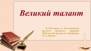 Великий талант
К 145-летию со дня рождения
русского писателя, лауреата
Нобелевской премии по литературе
И. А. Бунина
 