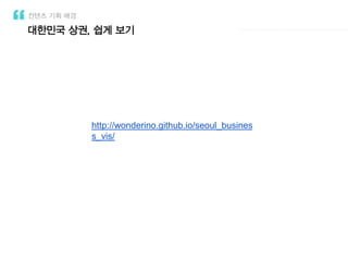 대한민국 상권, 쉽게 보기
컨텐츠 기획 배경
http://wonderino.github.io/seoul_busines
s_vis/
 