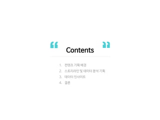 Contents
1. 컨텐츠 기획 배경
2. 스토리라인 및 데이터 분석 기획
3. 데이터 인사이트
4. 결론
 
