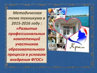 Методическая
тема техникума в
2015-2016 году :
«Развитие
профессиональных
компетенций
участников
образовательного
процесса в условиях
внедрения ФГОС»
 